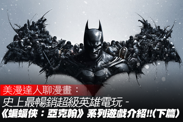 史上最暢銷超級英雄電玩《蝙蝠俠：亞克翰》系列遊戲介紹！(下篇)