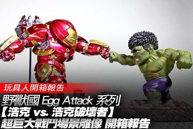 野獸國 Egg Attack 系列【浩克 vs. 浩克破壞者】超巨大戰鬥場景雕像 開箱報告