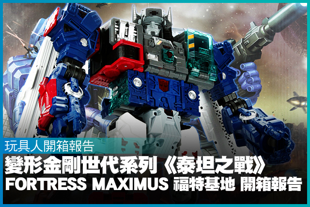變形金剛世代系列《泰坦之戰》Fortress Maximus 福特基地 開箱報告