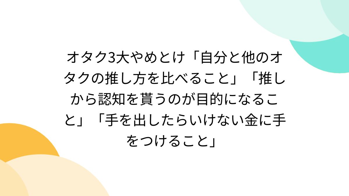 推主整理「推活御宅族的三大禁忌」引起熱議認同  網友讚賞 : 這應該寫進教科書！